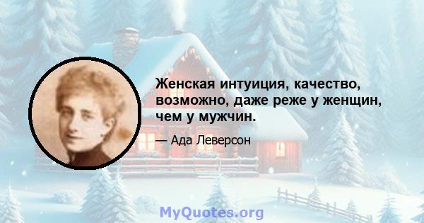 Женская интуиция, качество, возможно, даже реже у женщин, чем у мужчин.