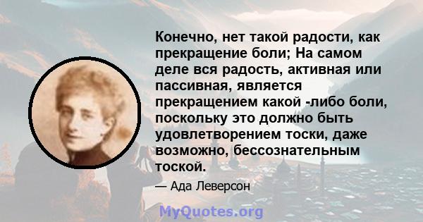 Конечно, нет такой радости, как прекращение боли; На самом деле вся радость, активная или пассивная, является прекращением какой -либо боли, поскольку это должно быть удовлетворением тоски, даже возможно,