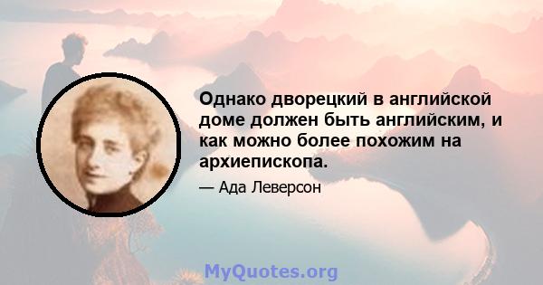 Однако дворецкий в английской доме должен быть английским, и как можно более похожим на архиепископа.