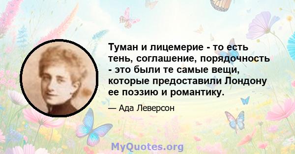 Туман и лицемерие - то есть тень, соглашение, порядочность - это были те самые вещи, которые предоставили Лондону ее поэзию и романтику.