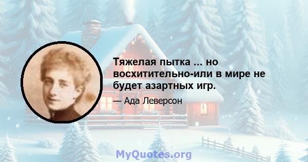 Тяжелая пытка ... но восхитительно-или в мире не будет азартных игр.