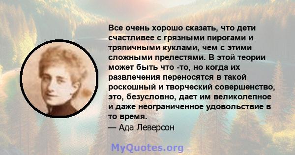 Все очень хорошо сказать, что дети счастливее с грязными пирогами и тряпичными куклами, чем с этими сложными прелестями. В этой теории может быть что -то, но когда их развлечения переносятся в такой роскошный и