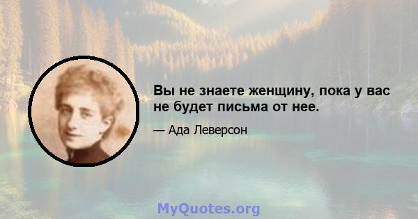 Вы не знаете женщину, пока у вас не будет письма от нее.