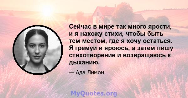 Сейчас в мире так много ярости, и я нахожу стихи, чтобы быть тем местом, где я хочу остаться. Я гремуй и яроюсь, а затем пишу стихотворение и возвращаюсь к дыханию.