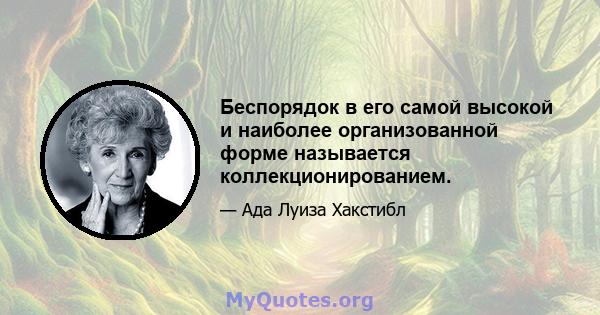 Беспорядок в его самой высокой и наиболее организованной форме называется коллекционированием.