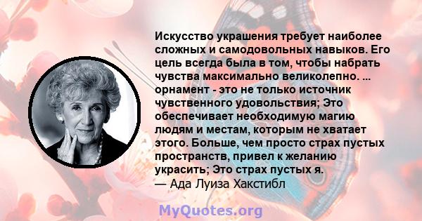 Искусство украшения требует наиболее сложных и самодовольных навыков. Его цель всегда была в том, чтобы набрать чувства максимально великолепно. ... орнамент - это не только источник чувственного удовольствия; Это