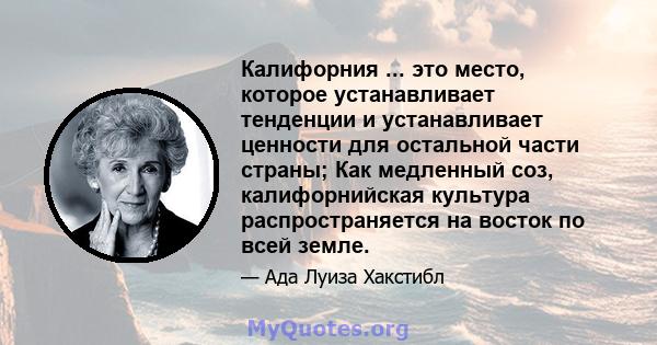 Калифорния ... это место, которое устанавливает тенденции и устанавливает ценности для остальной части страны; Как медленный соз, калифорнийская культура распространяется на восток по всей земле.