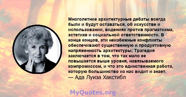 Многолетние архитектурные дебаты всегда были и будут оставаться, об искусстве и использовании, видениях против прагматизма, эстетике и социальной ответственности. В конце концов, эти неизбежные конфликты обеспечивают