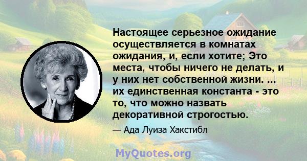 Настоящее серьезное ожидание осуществляется в комнатах ожидания, и, если хотите; Это места, чтобы ничего не делать, и у них нет собственной жизни. ... их единственная константа - это то, что можно назвать декоративной