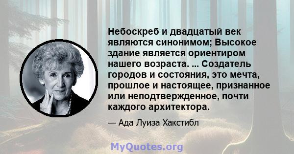 Небоскреб и двадцатый век являются синонимом; Высокое здание является ориентиром нашего возраста. ... Создатель городов и состояния, это мечта, прошлое и настоящее, признанное или неподтвержденное, почти каждого