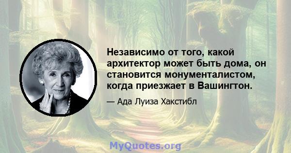 Независимо от того, какой архитектор может быть дома, он становится монументалистом, когда приезжает в Вашингтон.