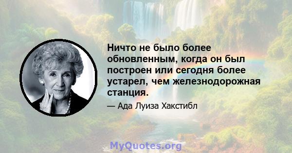 Ничто не было более обновленным, когда он был построен или сегодня более устарел, чем железнодорожная станция.