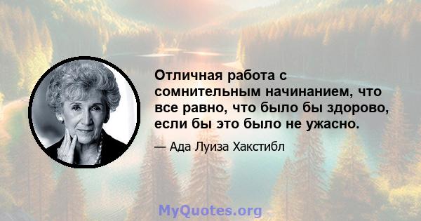 Отличная работа с сомнительным начинанием, что все равно, что было бы здорово, если бы это было не ужасно.