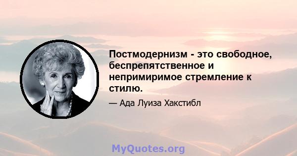 Постмодернизм - это свободное, беспрепятственное и непримиримое стремление к стилю.