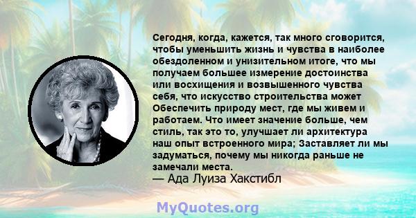 Сегодня, когда, кажется, так много сговорится, чтобы уменьшить жизнь и чувства в наиболее обездоленном и унизительном итоге, что мы получаем большее измерение достоинства или восхищения и возвышенного чувства себя, что