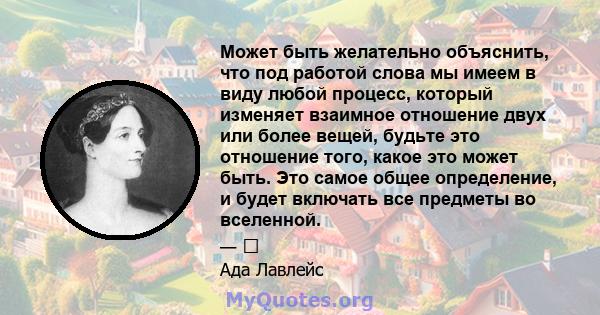 Может быть желательно объяснить, что под работой слова мы имеем в виду любой процесс, который изменяет взаимное отношение двух или более вещей, будьте это отношение того, какое это может быть. Это самое общее