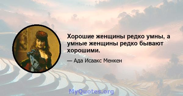 Хорошие женщины редко умны, а умные женщины редко бывают хорошими.