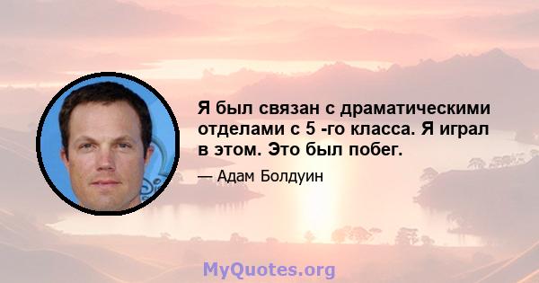 Я был связан с драматическими отделами с 5 -го класса. Я играл в этом. Это был побег.