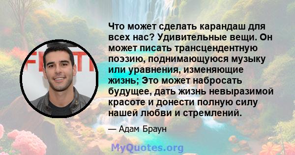 Что может сделать карандаш для всех нас? Удивительные вещи. Он может писать трансцендентную поэзию, поднимающуюся музыку или уравнения, изменяющие жизнь; Это может набросать будущее, дать жизнь невыразимой красоте и