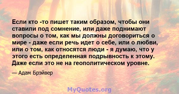 Если кто -то пишет таким образом, чтобы они ставили под сомнение, или даже поднимают вопросы о том, как мы должны договориться о мире - даже если речь идет о себе, или о любви, или о том, как относятся люди - я думаю,