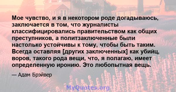 Мое чувство, и я в некотором роде догадываюсь, заключается в том, что журналисты классифицировались правительством как общих преступников, а политзаключенные были настолько устойчивы к тому, чтобы быть таким. Всегда