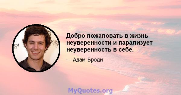 Добро пожаловать в жизнь неуверенности и парализует неуверенность в себе.