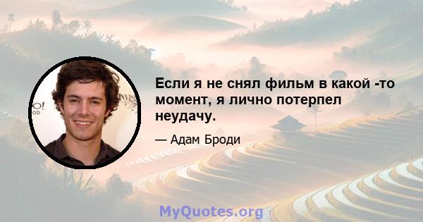 Если я не снял фильм в какой -то момент, я лично потерпел неудачу.