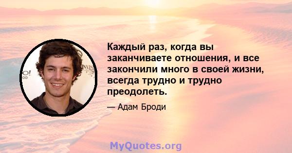 Каждый раз, когда вы заканчиваете отношения, и все закончили много в своей жизни, всегда трудно и трудно преодолеть.