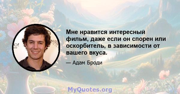 Мне нравится интересный фильм, даже если он спорен или оскорбитель, в зависимости от вашего вкуса.