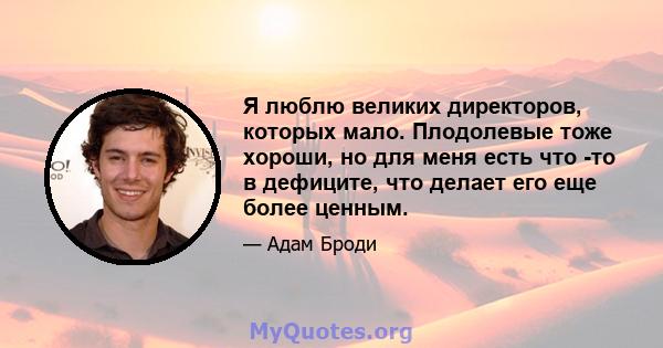 Я люблю великих директоров, которых мало. Плодолевые тоже хороши, но для меня есть что -то в дефиците, что делает его еще более ценным.