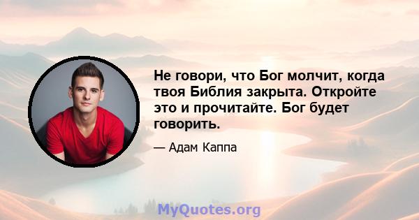 Не говори, что Бог молчит, когда твоя Библия закрыта. Откройте это и прочитайте. Бог будет говорить.