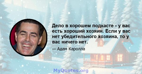 Дело в хорошем подкасте - у вас есть хороший хозяин. Если у вас нет убедительного хозяина, то у вас ничего нет.