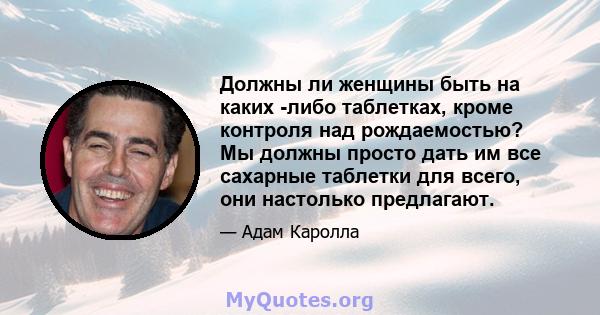 Должны ли женщины быть на каких -либо таблетках, кроме контроля над рождаемостью? Мы должны просто дать им все сахарные таблетки для всего, они настолько предлагают.