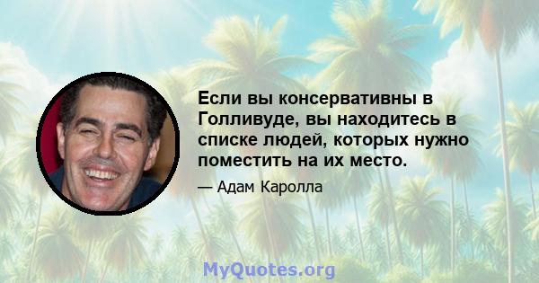 Если вы консервативны в Голливуде, вы находитесь в списке людей, которых нужно поместить на их место.