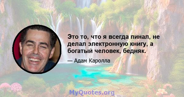 Это то, что я всегда пинал, не делал электронную книгу, а богатый человек, бедняк.