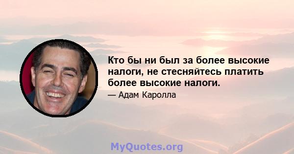 Кто бы ни был за более высокие налоги, не стесняйтесь платить более высокие налоги.