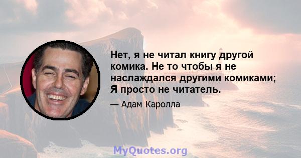 Нет, я не читал книгу другой комика. Не то чтобы я не наслаждался другими комиками; Я просто не читатель.