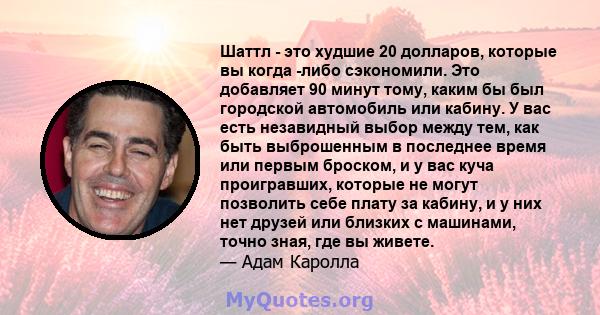 Шаттл - это худшие 20 долларов, которые вы когда -либо сэкономили. Это добавляет 90 минут тому, каким бы был городской автомобиль или кабину. У вас есть незавидный выбор между тем, как быть выброшенным в последнее время 