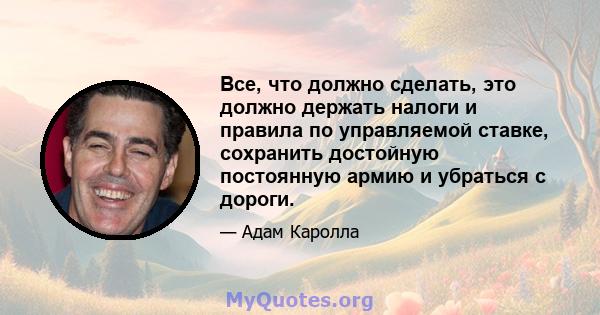 Все, что должно сделать, это должно держать налоги и правила по управляемой ставке, сохранить достойную постоянную армию и убраться с дороги.