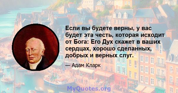 Если вы будете верны, у вас будет эта честь, которая исходит от Бога: Его Дух скажет в ваших сердцах, хорошо сделанных, добрых и верных слуг.