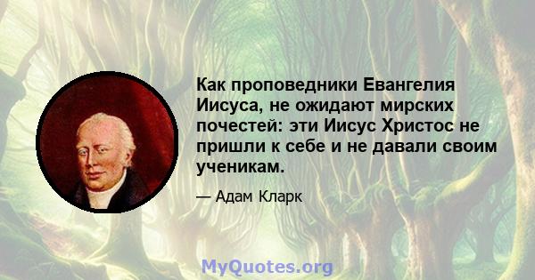 Как проповедники Евангелия Иисуса, не ожидают мирских почестей: эти Иисус Христос не пришли к себе и не давали своим ученикам.