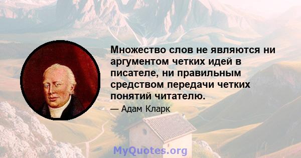 Множество слов не являются ни аргументом четких идей в писателе, ни правильным средством передачи четких понятий читателю.