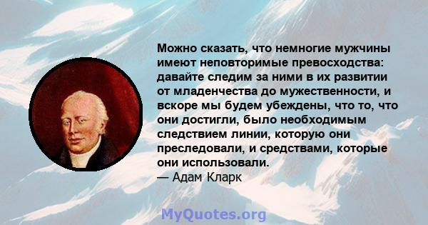 Можно сказать, что немногие мужчины имеют неповторимые превосходства: давайте следим за ними в их развитии от младенчества до мужественности, и вскоре мы будем убеждены, что то, что они достигли, было необходимым