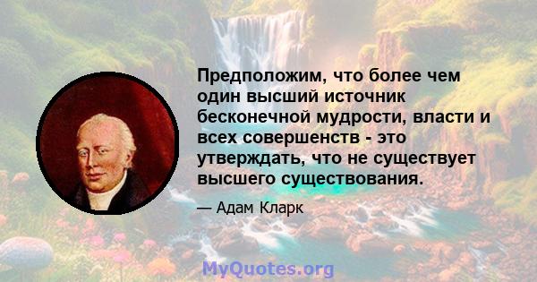 Предположим, что более чем один высший источник бесконечной мудрости, власти и всех совершенств - это утверждать, что не существует высшего существования.