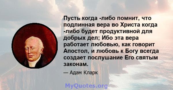 Пусть когда -либо помнит, что подлинная вера во Христа когда -либо будет продуктивной для добрых дел; Ибо эта вера работает любовью, как говорит Апостол, и любовь к Богу всегда создает послушание Его святым законам.