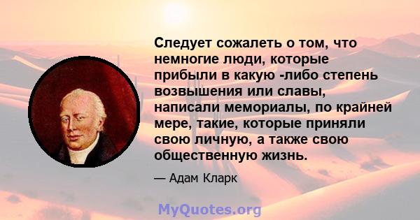 Следует сожалеть о том, что немногие люди, которые прибыли в какую -либо степень возвышения или славы, написали мемориалы, по крайней мере, такие, которые приняли свою личную, а также свою общественную жизнь.