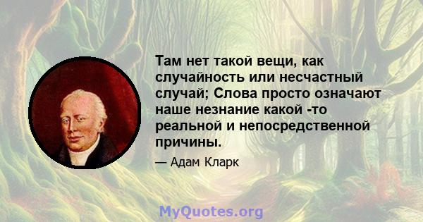 Там нет такой вещи, как случайность или несчастный случай; Слова просто означают наше незнание какой -то реальной и непосредственной причины.