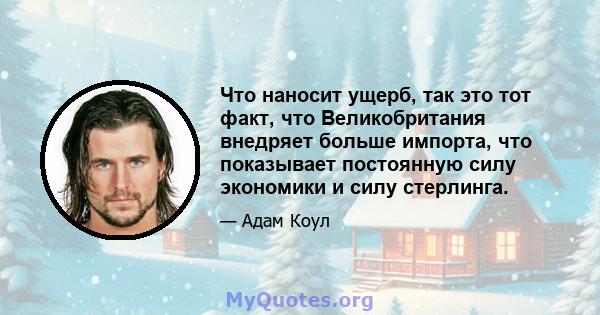 Что наносит ущерб, так это тот факт, что Великобритания внедряет больше импорта, что показывает постоянную силу экономики и силу стерлинга.