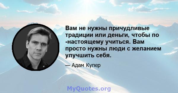 Вам не нужны причудливые традиции или деньги, чтобы по -настоящему учиться. Вам просто нужны люди с желанием улучшить себя.