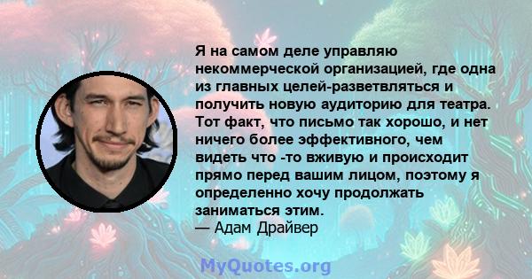 Я на самом деле управляю некоммерческой организацией, где одна из главных целей-разветвляться и получить новую аудиторию для театра. Тот факт, что письмо так хорошо, и нет ничего более эффективного, чем видеть что -то